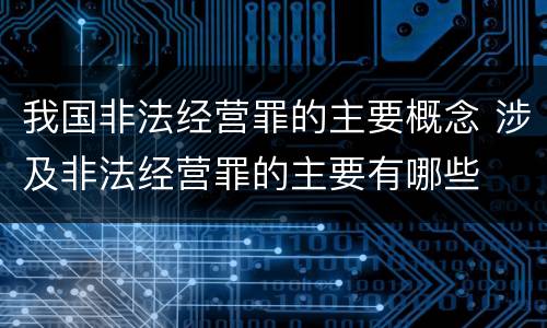 我国非法经营罪的主要概念 涉及非法经营罪的主要有哪些