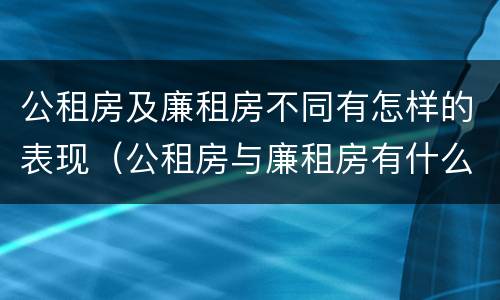公租房及廉租房不同有怎样的表现（公租房与廉租房有什么不同）