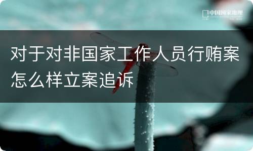 对于对非国家工作人员行贿案怎么样立案追诉