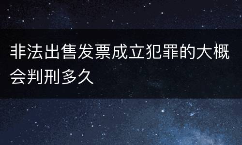 非法出售发票成立犯罪的大概会判刑多久