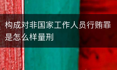 构成对非国家工作人员行贿罪是怎么样量刑