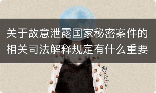关于故意泄露国家秘密案件的相关司法解释规定有什么重要内容