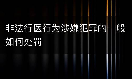 非法行医行为涉嫌犯罪的一般如何处罚