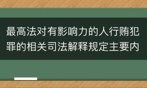 最高法对有影响力的人行贿犯罪的相关司法解释规定主要内容有哪些