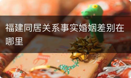 福建同居关系事实婚姻差别在哪里