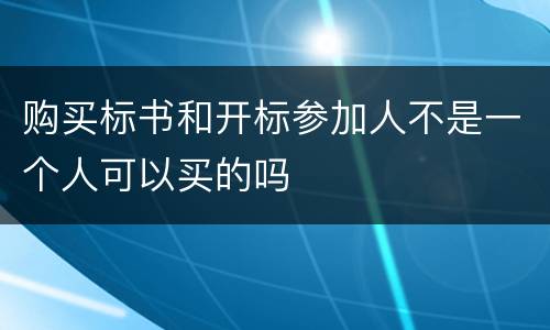 购买标书和开标参加人不是一个人可以买的吗