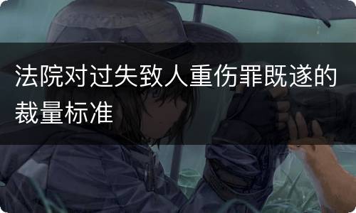 法院对过失致人重伤罪既遂的裁量标准