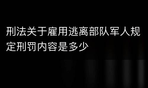 刑法关于雇用逃离部队军人规定刑罚内容是多少
