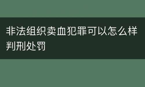 非法组织卖血犯罪可以怎么样判刑处罚