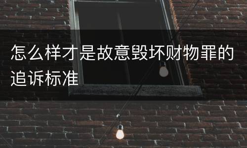 怎么样才是故意毁坏财物罪的追诉标准