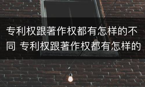 专利权跟著作权都有怎样的不同 专利权跟著作权都有怎样的不同呢