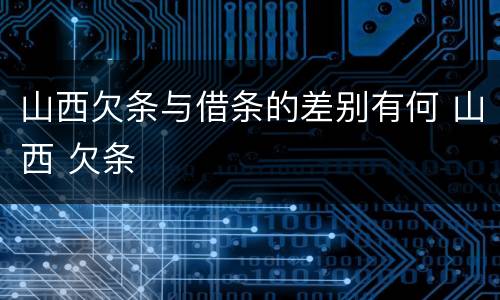山西欠条与借条的差别有何 山西 欠条