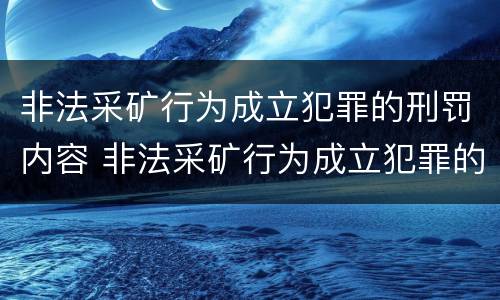 非法采矿行为成立犯罪的刑罚内容 非法采矿行为成立犯罪的刑罚内容包括