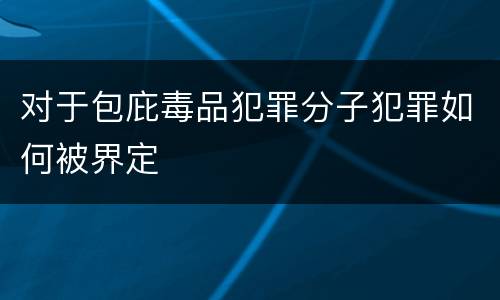 对于包庇毒品犯罪分子犯罪如何被界定