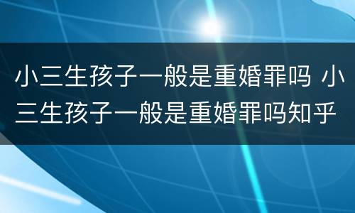 小三生孩子一般是重婚罪吗 小三生孩子一般是重婚罪吗知乎