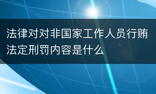 法律对对非国家工作人员行贿法定刑罚内容是什么