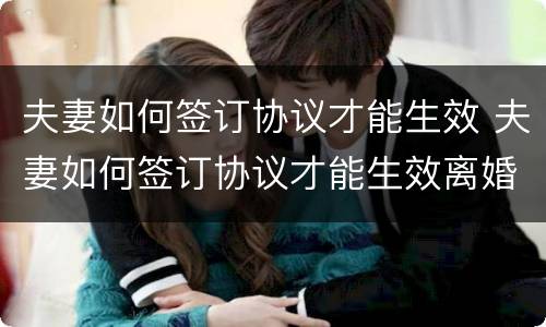 夫妻如何签订协议才能生效 夫妻如何签订协议才能生效离婚
