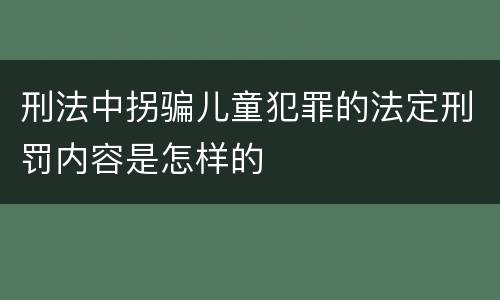 刑法中拐骗儿童犯罪的法定刑罚内容是怎样的