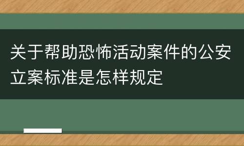 关于帮助恐怖活动案件的公安立案标准是怎样规定