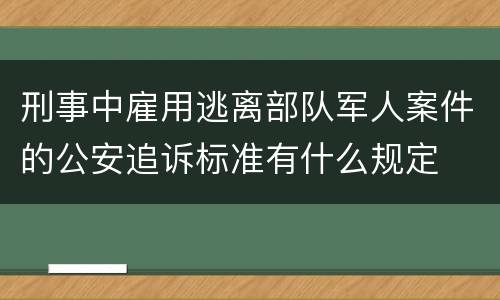 刑事中雇用逃离部队军人案件的公安追诉标准有什么规定