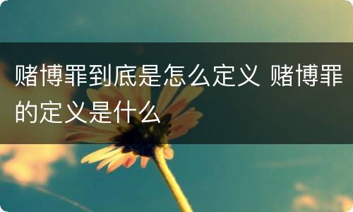 赌博罪到底是怎么定义 赌博罪的定义是什么