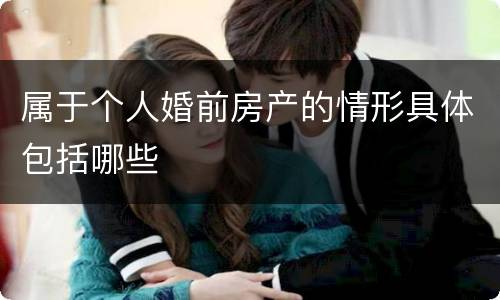 属于个人婚前房产的情形具体包括哪些