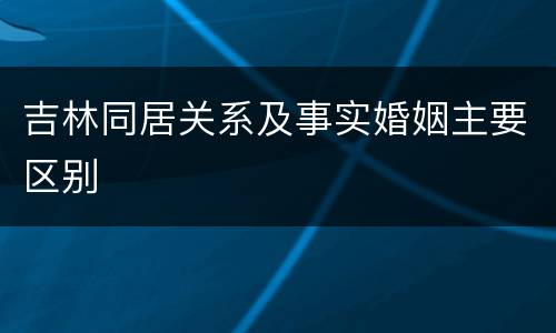 吉林同居关系及事实婚姻主要区别