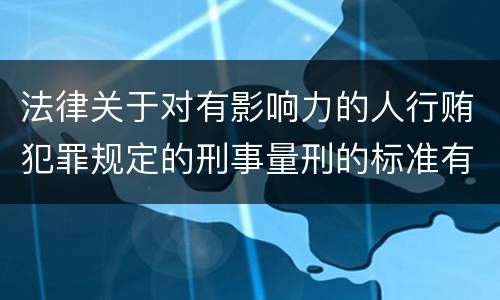 法律关于对有影响力的人行贿犯罪规定的刑事量刑的标准有哪些