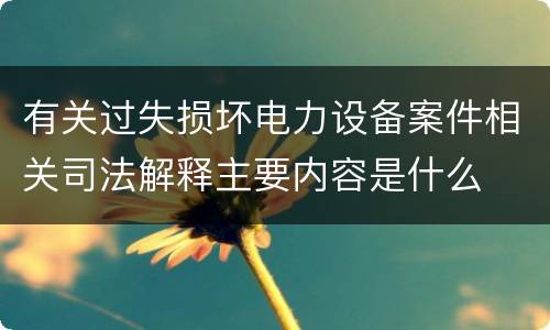 有关过失损坏电力设备案件相关司法解释主要内容是什么
