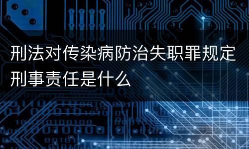 刑法对传染病防治失职罪规定刑事责任是什么