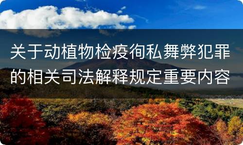 关于动植物检疫徇私舞弊犯罪的相关司法解释规定重要内容包括什么
