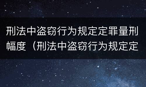 刑法中盗窃行为规定定罪量刑幅度（刑法中盗窃行为规定定罪量刑幅度大吗）