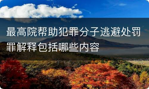 最高院帮助犯罪分子逃避处罚罪解释包括哪些内容