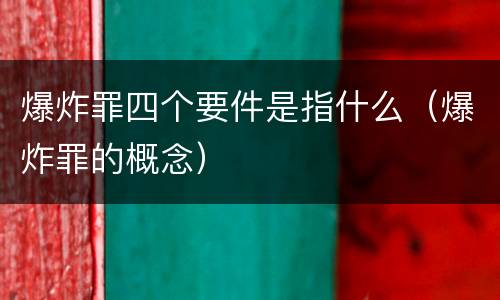 爆炸罪四个要件是指什么（爆炸罪的概念）