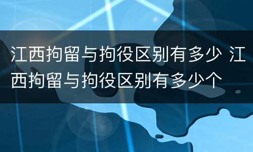 江西拘留与拘役区别有多少 江西拘留与拘役区别有多少个