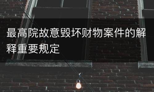 最高院故意毁坏财物案件的解释重要规定
