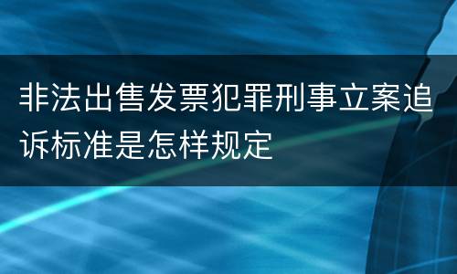 非法出售发票犯罪刑事立案追诉标准是怎样规定