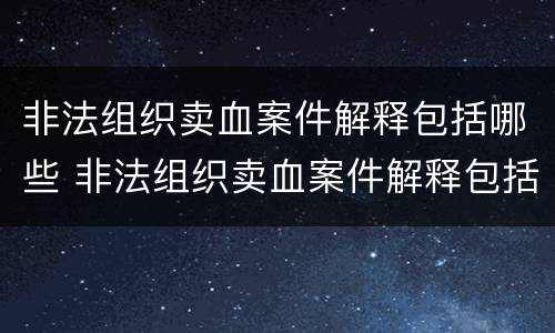 非法组织卖血案件解释包括哪些 非法组织卖血案件解释包括哪些内容