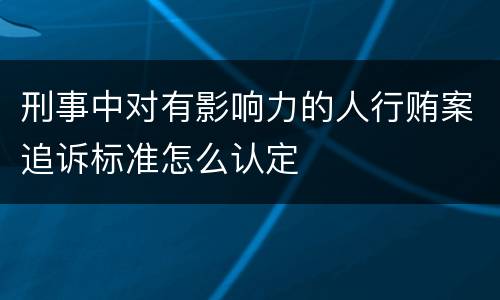刑事中对有影响力的人行贿案追诉标准怎么认定