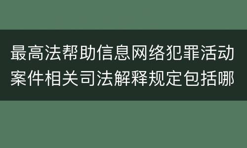 最高法帮助信息网络犯罪活动案件相关司法解释规定包括哪些主要内容