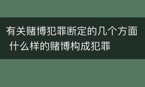 有关赌博犯罪断定的几个方面 什么样的赌博构成犯罪