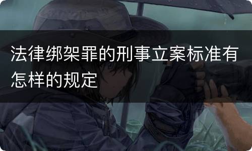 法律绑架罪的刑事立案标准有怎样的规定