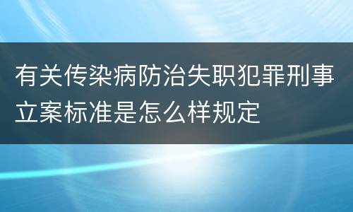 有关传染病防治失职犯罪刑事立案标准是怎么样规定