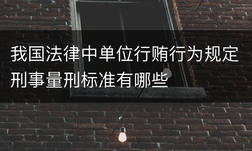 我国法律中单位行贿行为规定刑事量刑标准有哪些