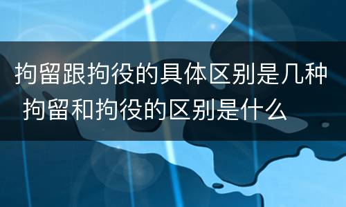 拘留跟拘役的具体区别是几种 拘留和拘役的区别是什么