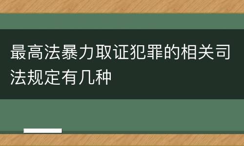 最高法暴力取证犯罪的相关司法规定有几种