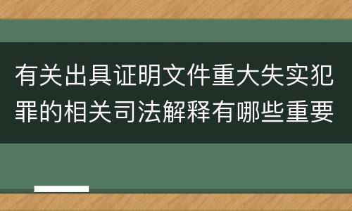 有关出具证明文件重大失实犯罪的相关司法解释有哪些重要规定