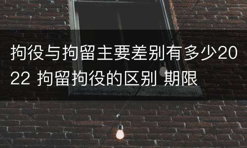 拘役与拘留主要差别有多少2022 拘留拘役的区别 期限