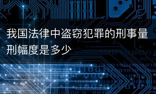 我国法律中盗窃犯罪的刑事量刑幅度是多少