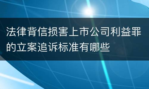 法律背信损害上市公司利益罪的立案追诉标准有哪些
